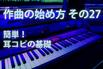 作曲の始め方 その27：「耳コピでコードもメロディーもわからない」を脱するための基礎