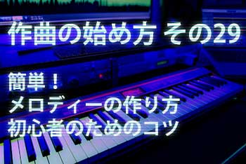 作曲の始め方 その29：簡単！メロディーの作り方 初心者のためのコツ